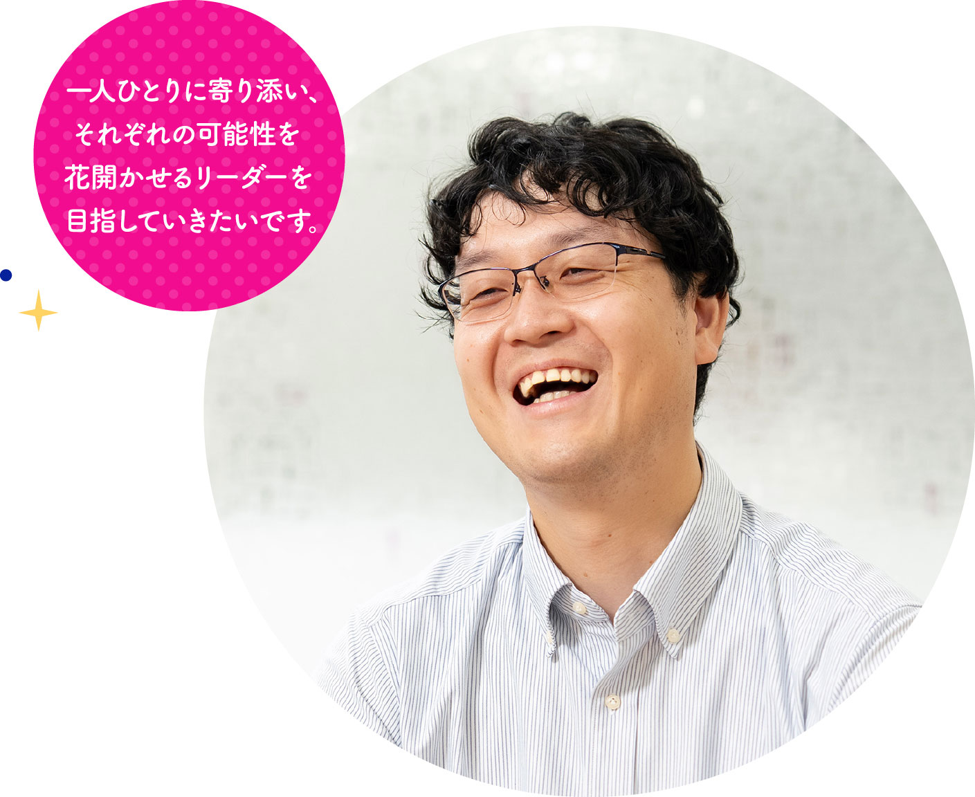 一人ひとりに寄り添い、それぞれの可能性を花開かせるリーダーを目指していきたいです。