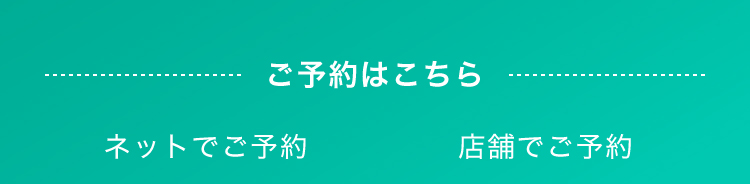ご予約はこちら ネットでご予約 店舗でご予約