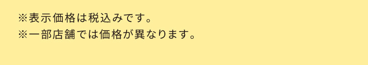 ※表示価格は税込みです。 ※一部店舗では価格が異なります。