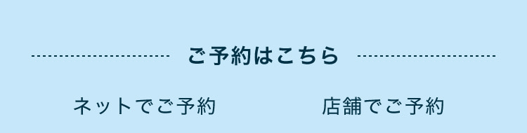ご予約はこちら ネットでご予約 店舗でご予約