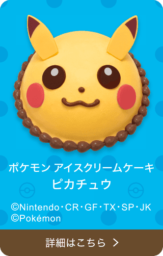 ポケモン アイスクリームケーキ ピカチュウ ©Nintendo･CR・GF・TX・SP・JK ©Pokémon 詳細はこちら