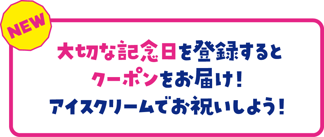 大切な記念日を登録するとクーポンをお届け！アイスクリームでお祝いしよう！