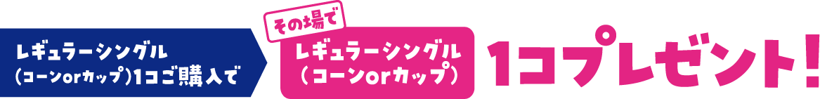 レギュラーシングル（コーンorカップ）1コご購入でレギュラーシングル コーンorカップ1コプレゼント！