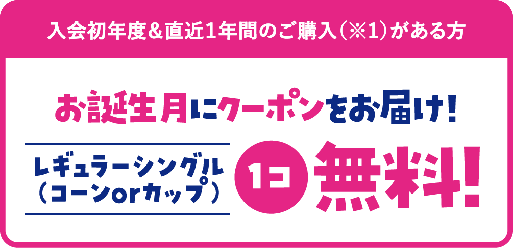 お誕生日月にクーポンをお届け！レギュラーシングル コーンorカップ 1コ無料！