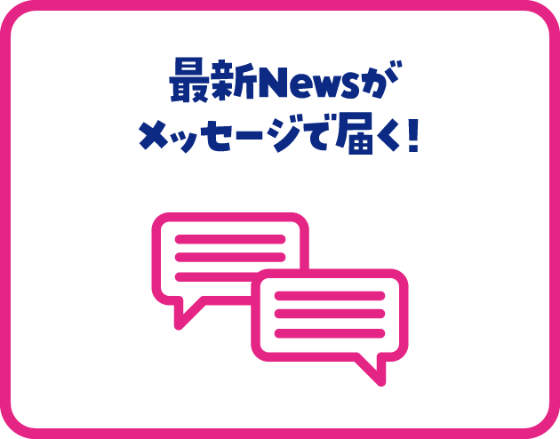 最新Newsがメッセージで届く！